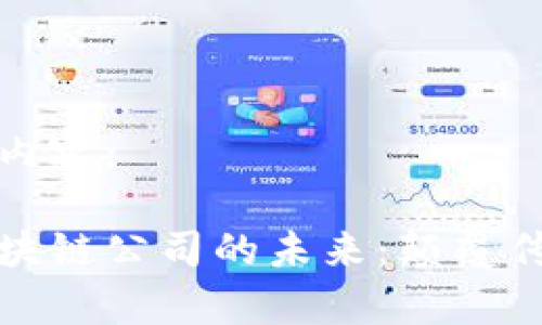 以下是您所要求的内容：

探索美国房地产区块链公司的未来：颠覆传统行业的创新力量