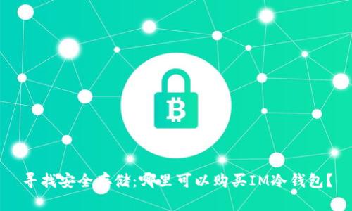 寻找安全存储：哪里可以购买IM冷钱包？