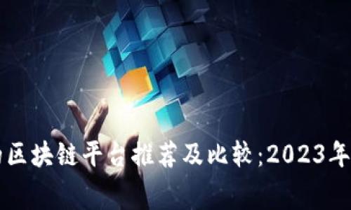 费用低的区块链平台推荐及比较：2023年热门选择