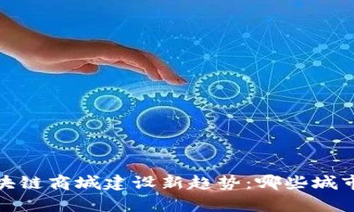 2023年区块链商城建设新趋势：哪些城市引领前沿？