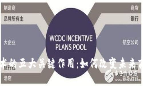 区块链技术的五大关键作用：如何改变未来商业与生活