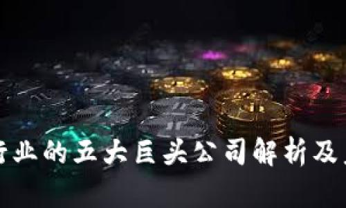 区块链行业的五大巨头公司解析及未来趋势