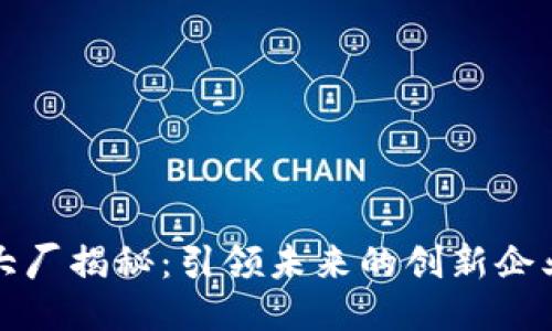 区块链主流大厂揭秘：引领未来的创新企业与全球趋势