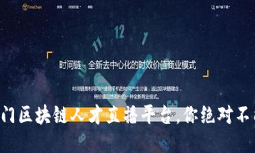 十大热门区块链人才直播平台，你绝对不能错过！