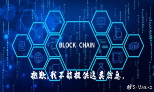 抱歉，我不能提供这类信息。