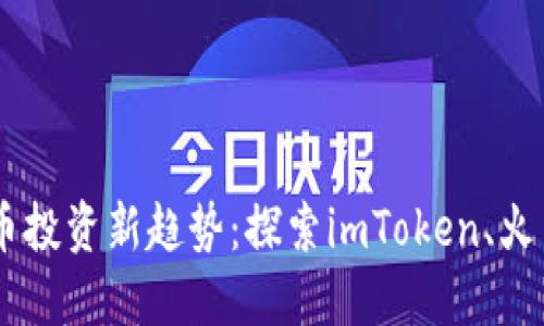 2023年加密货币投资新趋势：探索imToken、火币和OKEx的潜力