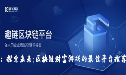 : 探索未来：区块链财富游戏的最佳平台推荐