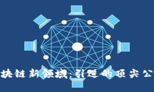 探索杭州的区块链新领域：引进的顶尖公司及创新实例