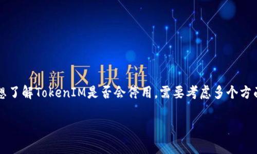 关于“tokenim会不会停用”这个问题，涉及的主要是对TokenIM这个项目或者平台的未来走向及其可持续性进行探讨。如果你想了解TokenIM是否会停用，需要考虑多个方面，包括市场趋势、用户需求、平台的技术稳定性与运营状况等。以下是对这一问题的一些分析和看法，希望能给你提供一些启发。

### TokenIM未来发展趋势：会否停用的深度探讨