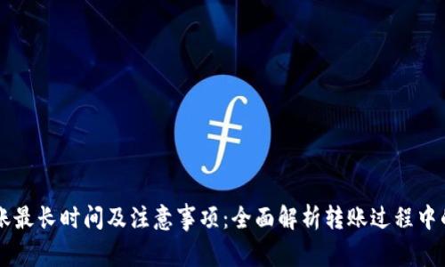 im钱包转账最长时间及注意事项：全面解析转账过程中的潜在延误