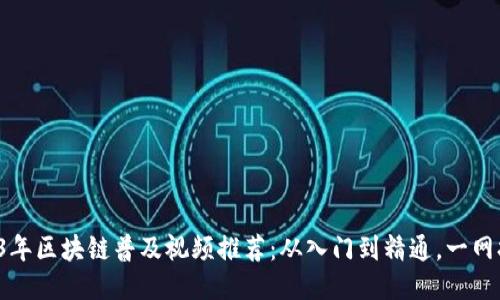 2023年区块链普及视频推荐：从入门到精通，一网打尽！