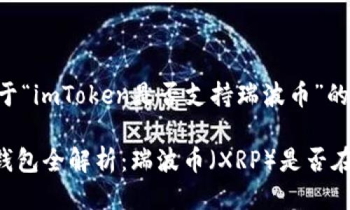 以下是关于“imToken是否支持瑞波币”的详细介绍。

imToken钱包全解析：瑞波币（XRP）是否在其中？