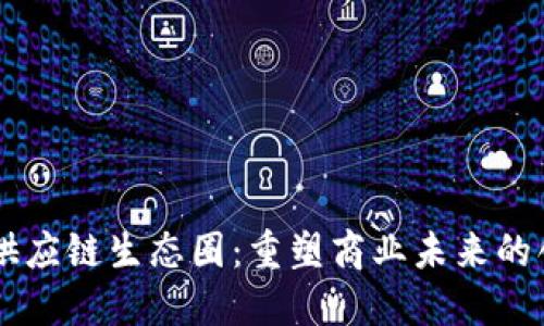 区块链供应链生态圈：重塑商业未来的创新动力