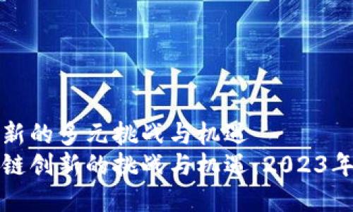 区块链创新的多元挑战与机遇
探索区块链创新的挑战与机遇：2023年趋势解析