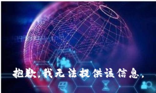 抱歉，我无法提供该信息。