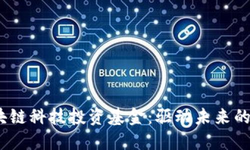 探索2023年区块链科技投资基金：驱动未来的投资机遇与趋势