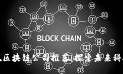 上犹正规区块链公司推荐