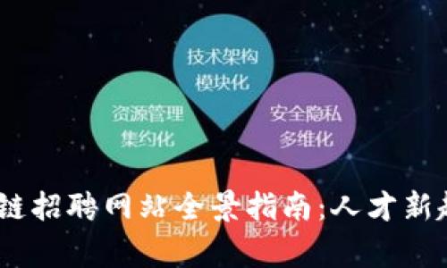 2023国家区块链招聘网站全景指南：人才新趋势与发展机遇