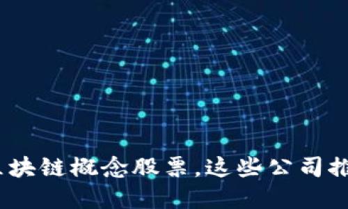 2023年必看的区块链概念股票，这些公司推动未来数字经济