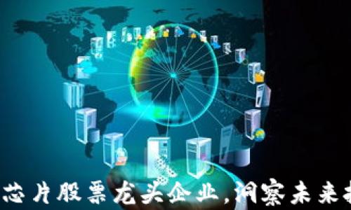 
揭秘区块链芯片股票龙头企业，洞察未来投资新机遇！