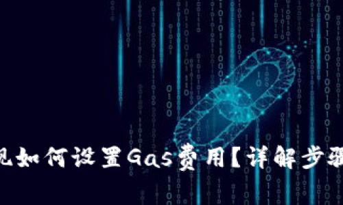 Tokenim提现如何设置Gas费用？详解步骤与注意事项