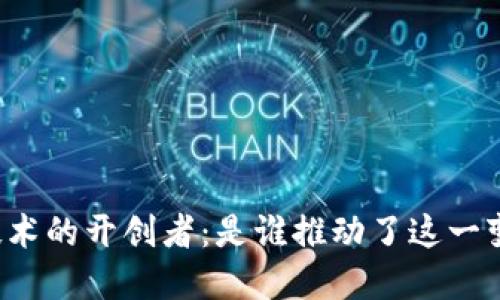 区块链技术的开创者：是谁推动了这一变革之路？