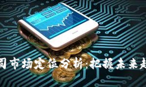 区块链公司市场定位分析：把握未来趋势与机遇