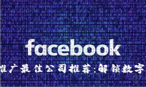 2023年区块链推广最佳公司推荐：解锁数字资产营销新趋势