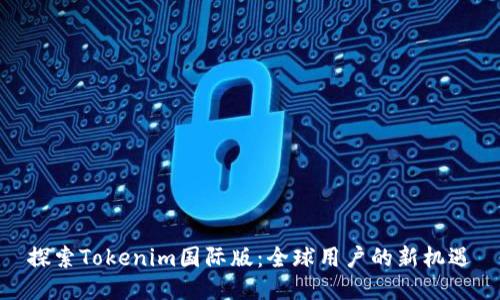 探索Tokenim国际版：全球用户的新机遇