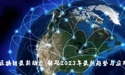 区块链最新动态：解码2023年最热趋势与应用