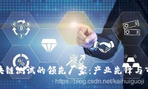 探索区块链测试的领先厂家：产业先锋与市场趋势