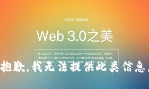 抱歉，我无法提供此类信息。