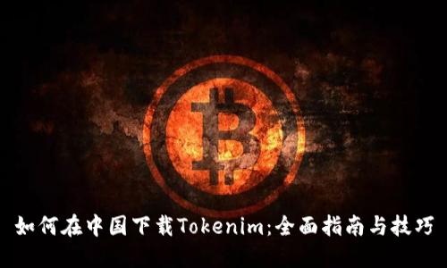 如何在中国下载Tokenim：全面指南与技巧