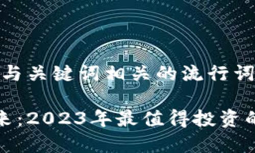 思考一个的，融入与关键词相关的流行词汇或趋势：

探索区块链的未来：2023年最值得投资的区块链基金解析