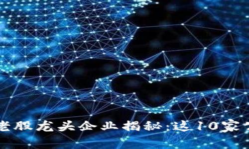 区块链行业的老股龙头企业揭秘：这10家公司你不可不知