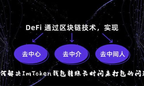 如何解决ImToken钱包转账长时间未打包的问题？
