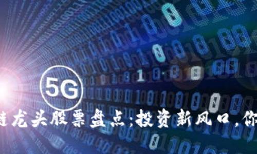 最纯正的区块链龙头股票盘点：投资新风口，你绝对不能错过！