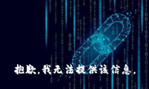 抱歉，我无法提供该信息。