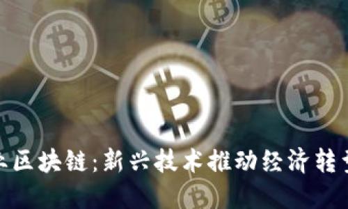 赣县企业区块链：新兴技术推动经济转型与升级