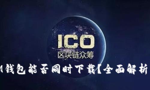 TP钱包和IM钱包能否同时下载？全面解析与使用体验