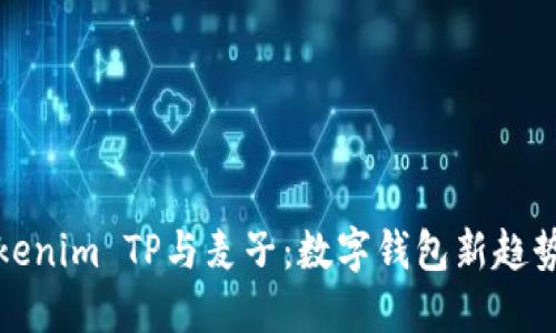 探索Tokenim TP与麦子：数字钱包新趋势的背后