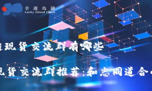 区域: 区块链现货交流群有哪些

最全区块链现货交流群推荐：和志同道合的人一起交易