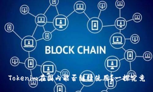 Tokenim在国内能否继续使用？一探究竟