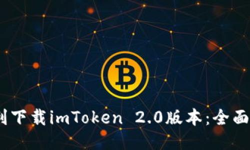 bianoti如何顺利下载imToken 2.0版本：全面指南与使用技巧