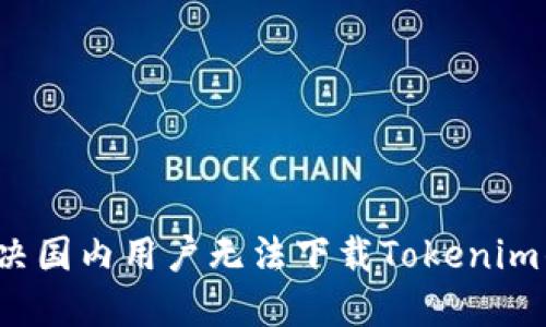 如何解决国内用户无法下载Tokenim的问题？