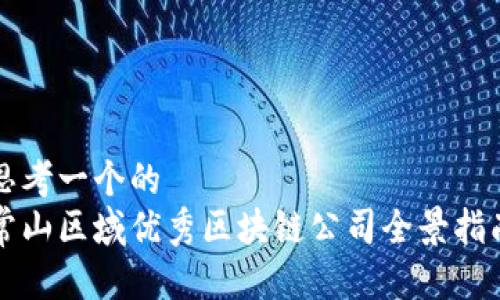 思考一个的  
常山区域优秀区块链公司全景指南