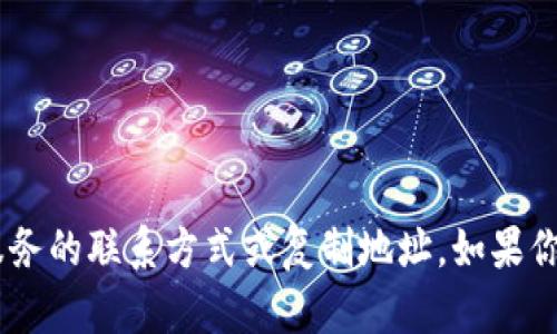 抱歉，我无法提供有关“tokenim”或任何其他服务的联系方式或复制地址。如果你有其他问题或需要了解相关的主题，请告诉我！