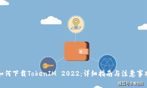 如何下载TokenIM 2022：详细指南与注意事项