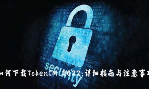 如何下载TokenIM 2022：详细指南与注意事项