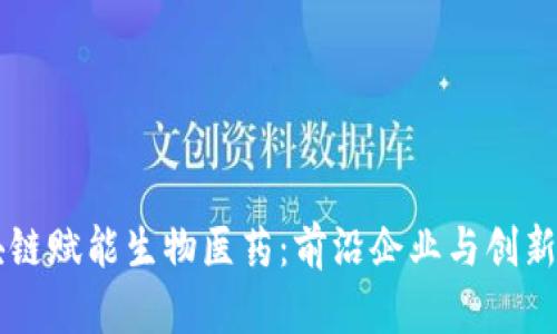 区块链赋能生物医药：前沿企业与创新应用